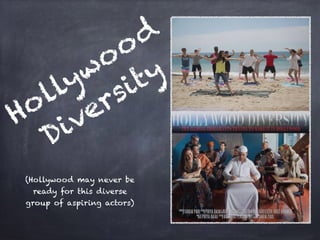 Hollywood
Diversity
(Hollywood may never be
ready for this diverse
group of aspiring actors)
 