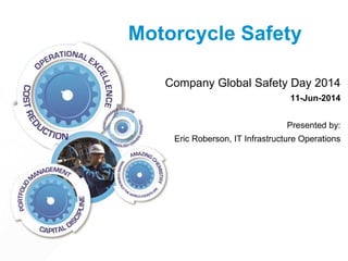 Motorcycle Safety
Company Global Safety Day 2014
11-Jun-2014
Presented by:
Eric Roberson, IT Infrastructure Operations
 