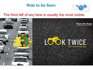 Ride to be Seen
The third left of any lane is usually the most visible.
 