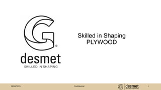 23/04/2015 1Confidential
Skilled in Shaping
PLYWOOD
 