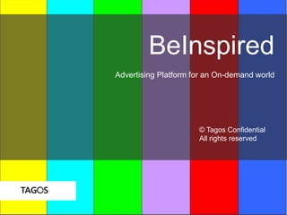 BeInspired
Advertising Platform for an On-demand world
© Tagos Confidential
All rights reserved
 