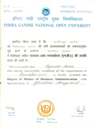 · .
~X1&IT
I,
~·lffaT ~ ~
I~I)IAA GANDHI NATIONAL OPEN UNIVERSITY
Enrolment No.. c;{.':?1:.1f3.Q.3.'J...?
~ ~ ifrffi" % ftp ·CQTa~(Q~-·3=G<~l-··· .
coT ~~-.FCS-r~·······200z+~·· c#r x=r4T ~aIT em ~
wr m cf; ~ ··········7f~rcna-:r······7t<St~···························· .
-q ~ ~ ~ m ~ (qlJ:Efi.~.)qft ~
>rGR q,'T JITIfr % I
This is to certify that ~ ..L#L~4 .
after having successfully cOlTIpleted all the requirements in
............... ~.2Q.Q.4:..... is hereby awarded the
D·egree of Master of Business Administration with
Specialization in ~~ ~~1'?£. .
(l)
qJ~q~
Vice-Chancellor
lfR>J-~~
Registrar
New Delhi
Date 16'3' oS
 