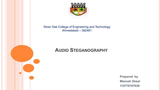 AUDIO STEGANOGRAPHY
Prepared by
Manush Desai
110770107030
Silver Oak College of Engineering and Technology
Ahmedabad – 382481
 