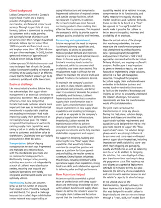 Client background
Loblaw Companies Limited is Canada’s
largest food retailer and a leading
provider of drugstore, general
merchandise, and financial products and
services. Through its portfolio of store
formats, Loblaw is committed to providing
its customers with a wide, growing
and successful range of products and
services to meet their everyday household
demands. Loblaw operates more than
1,000 corporate and franchised stores,
and employs more than 135,000 full-time
and part-time employees. In 2012, Loblaw
generated revenues of approximately
CAD$32 billion (US$32 billion).
Loblaw operates 30 distribution centers and
runs the largest fleet of trucks in Canada.
Loblaw is constantly working to improve the
efficiency of its supply chain in an effort to
ensure that the freshest products get to its
customers, quickly and at the lowest cost.
Business challenge
Like many industry leaders, Loblaw long
has acknowledged that supply chain
management is an essential contributor to
operational excellence. Yet, a convergence
of factors—from new competitive
threats that made customer service more
important than ever to limited historical
investments in supply chain practices
and enabling technologies—had made
improving supply chain performance an
increasingly elusive goal. The retailer
recognized that inadequacies within its
existing supply chain capabilities were
taking a toll on its ability to effectively
serve its customers and deliver value to
shareholders. Challenges were particularly
pronounced in three key areas:
Transportation. Loblaw’s legacy
transportation network was fragmented
and managed on a regional basis,
with few standardized processes and
no common technology platform.
Additionally, transportation planning
activities were conducted independently
at each of Loblaw’s many distribution
centers, meaning that inbound and
outbound operations were rarely
integrated and transport assets were not
optimally utilized.
Warehousing. As its sales volumes
grew, so did the number of products
that needed to be efficiently managed
and distributed. This posed a challenge
because the retailer’s legacy distribution
center network was supported by an
aging infrastructure and comprised a
fragmented collection of regional centers
and outside storage facilities, which
ran separate IT systems. In addition,
the network model was more focused
on storing products than enabling their
effective flow to consumers. This impeded
the company’s ability to provide superior
product quality, availability and freshness.
Forecasting and replenishment.
Loblaw recognized the need to improve
its demand planning capabilities and,
specifically, its ability to accurately
forecast product demand and replenish
inventory in a timely and optimal manner.
Under its former way of operating,
Loblaw’s inventory levels tended to
be elevated, while its consumer shelf
availability was lower than desired. This
misalignment made it difficult for the
retailer to maintain the service levels and
product freshness its customers desired.
To maintain the company’s position
as a best-in-class retailer, address its
operational cost pressures, and better
meet its customers’ demands for product
availability and freshness, Loblaw’s
leadership team knew that a complete
supply chain transformation was in
order. Such a transformation would
require investments in new supply chain
capabilities and enabling technologies,
as well as an upgrade to the company’s
physical supply chain infrastructure.
Importantly, Loblaw wanted the
transformation effort to achieve
immediate benefits to quickly offset
program investments and to help maintain
stakeholder engagement and support.
For support in designing, building and
delivering the new “flow” supply chain
capabilities that would help Loblaw
maintain its competitive position and
serve as a platform for future growth
and profitability, the retailer turned to
Accenture. Several factors influenced
this decision, including Accenture’s deep
operational supply chain capabilities, strong
local team skills, and collaborative approach
to delivering value and high performance.
How Accenture helped
Accenture quickly assembled a global
team of professionals with deep supply
chain and technology knowledge to work
with Loblaw’s business and supply chain
leaders to define the retailer’s vision for
its supply chain. Loblaw and Accenture
agreed that the transformed supply chain
capability needed to be national in scope,
comprehensive in its functionality, and
highly responsive to rapidly changing
market conditions and customer demands.
It also needed to be based on a “flow”
(as opposed to “storage”) model that
would make it possible for Loblaw to
better ensure the quality, freshness and
availability of its products.
Given the critical nature of the change
that was being undertaken, the team
made sure the transformation program
was underpinned by a robust business
case, rigorous program management
and governance structures, field tested
approaches contained within the Accenture
Delivery Methods, and ongoing cost/benefit
analyses. And because it was important
to generate immediate results, the team
focused on implementing simple solutions,
delivered in a fast, yet manageable,
sequence. Throughout the program,
Accenture supply chain professionals were
embedded in the Loblaw business and
worked hand-in-hand with client teams
to facilitate the transfer of knowledge and
insights, as well as to accurately understand
the retailer’s challenges, the solution
requirements and how the transformation
would affect all stakeholders.
The joint team carried out the
transformation in three key phases.
During the first phase, solution design,
Loblaw and Accenture identified core
supply chain business requirements and
capabilities and designed the end-to-end
processes needed to support the “flow
supply chain” vision. The solution design
phase—which was strongly influenced
by customer and store needs—addressed
several supply chain imperatives, including
improved on-shelf availability, store- and
shelf-ready shipping and packaging,
quality and freshness, as well as balancing
cost-to-serve. In addition to designing
the solution, the team developed a five-
year transformational road map to keep
the program on track. This roadmap not
only aligned an aggressive deployment
schedule to milestone events, but also
balanced the delivery of new capabilities
and systems with available resources and
the retailer’s capacity to absorb change.
In the second phase of the
transformation, capability delivery, the
team implemented a deployment plan
that was designed to enable Loblaw to
begin slowly and then accelerate change
through a “crawl, walk, run” model. Each
 