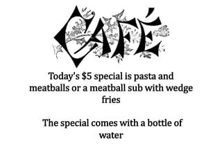 Today's $5 special is pasta and
meatballs or a meatball sub with wedge
fries
The special comes with a bottle of
water
 
