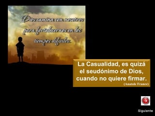 La Casualidad, es quizá
el seudónimo de Dios,
cuando no quiere firmar.
(Anatole France)
SiguienteSiguiente
 