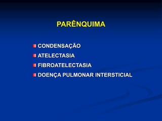 PARÊNQUIMA
CONDENSAÇÃO
ATELECTASIA
FIBROATELECTASIA
DOENÇA PULMONAR INTERSTICIAL
 