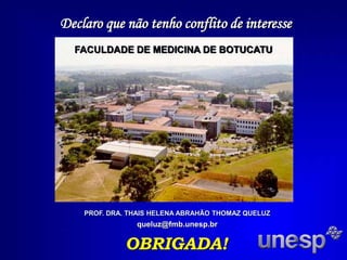 PROF. DRA. THAIS HELENA ABRAHÃO THOMAZ QUELUZ
queluz@fmb.unesp.br
OBRIGADA!
Declaro que não tenho conflito de interesse
FACULDADE DE MEDICINA DE BOTUCATU
FACULDADE DE MEDICINA DE BOTUCATU
FACULDADE DE MEDICINA DE BOTUCATU
 