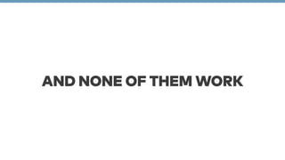 AND NONE OF THEM WORK 
 