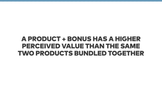 A PRODUCT + BONUS HAS A HIGHER 
PERCEIVED VALUE THAN THE SAME 
TWO PRODUCTS BUNDLED TOGETHER 
 