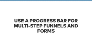 USE A PROGRESS BAR FOR 
MULTI-STEP FUNNELS AND 
FORMS 
 