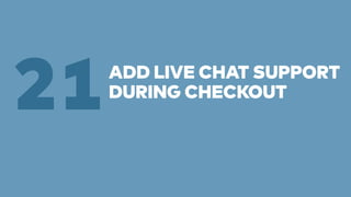 ADD LIVE CHAT SUPPORT 
21DURING CHECKOUT 
 