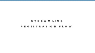 STREAMLINE 
REGISTRATION FLOW 
 