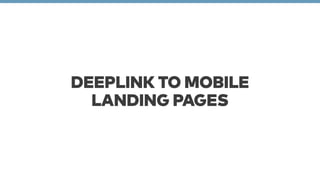 DEEPLINK TO MOBILE 
LANDING PAGES 
 