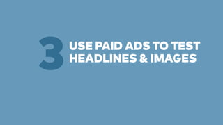 USE PAID ADS TO TEST 
3HEADLINES & IMAGES 
 