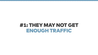 #1: THEY MAY NOT GET 
ENOUGH TRAFFIC 
 