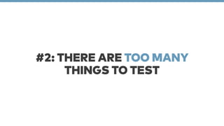 #2: THERE ARE TOO MANY 
THINGS TO TEST 
 