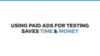 USING PAID ADS FOR TESTING 
SAVES TIME & MONEY 
 