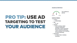 PRO TIP: USE AD 
TARGETING TO TEST 
YOUR AUDIENCE 
 