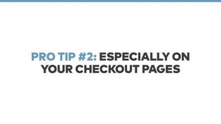 PRO TIP #2: ESPECIALLY ON 
YOUR CHECKOUT PAGES 
 