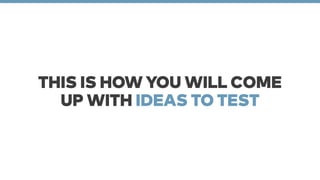 THIS IS HOW YOU WILL COME 
UP WITH IDEAS TO TEST 
 