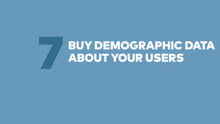 BUY DEMOGRAPHIC DATA 
7ABOUT YOUR USERS 
 