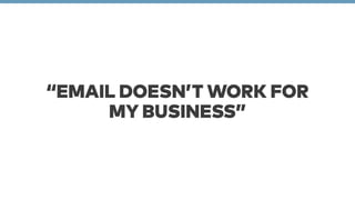 “EMAIL DOESN’T WORK FOR 
MY BUSINESS” 
 