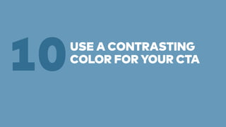 USE A CONTRASTING 
10COLOR FOR YOUR CTA 
 