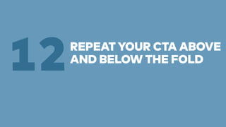 REPEAT YOUR CTA ABOVE 
12AND BELOW THE FOLD 
 