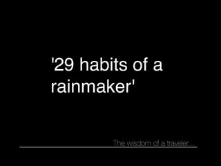 '29 habits of a
rainmaker'

        The wisdom of a traveler...
 