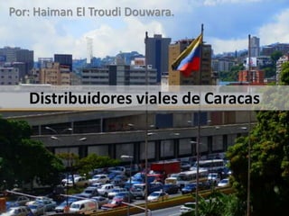 Distribuidores viales de Caracas
Por: Haiman El Troudi Douwara.
 