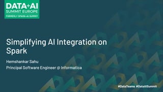 Simplifying AI Integration on
Spark
Hemshankar Sahu
Principal Software Engineer @ Informatica
 