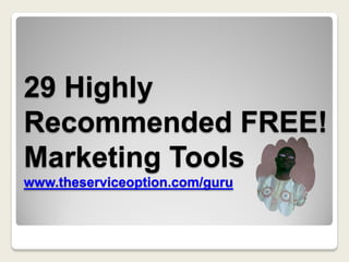 29 Highly
Recommended FREE!
Marketing Tools
www.theserviceoption.com/guru
 