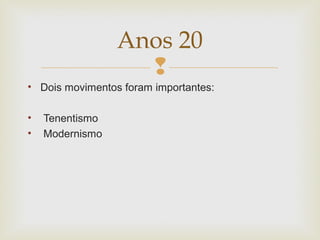 
• Dois movimentos foram importantes:
• Tenentismo
• Modernismo
Anos 20
 