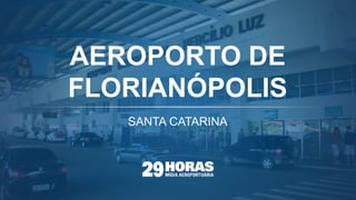 AEROPORTO DE
FLORIANÓPOLIS
SANTA CATARINA
 