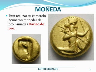 MONEDA
Para realizar su comercio
acuñaron monedas de
oro llamadas Darico de
oro.
_____________________________________________
EDITH ELEJALDE 11