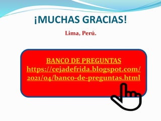 ¡MUCHAS GRACIAS!
Lima, Perú.
BANCO DE PREGUNTAS
https://cejadefrida.blogspot.com/
2021/04/banco-de-preguntas.html