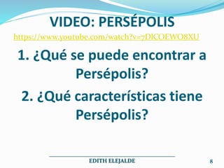 VIDEO: PERSÉPOLIS
https://www.youtube.com/watch?v=7DlCOEWO8XU
1. ¿Qué se puede encontrar a
Persépolis?
2. ¿Qué características tiene
Persépolis?
_____________________________________________
EDITH ELEJALDE 8