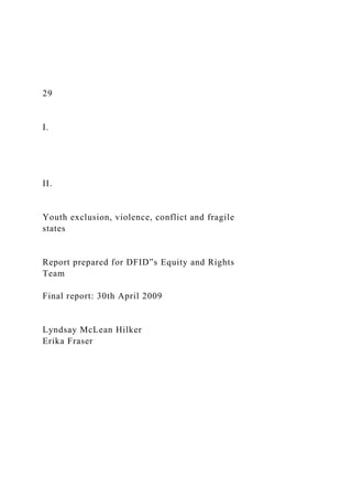 29
I.
II.
Youth exclusion, violence, conflict and fragile
states
Report prepared for DFID‟s Equity and Rights
Team
Final report: 30th April 2009
Lyndsay McLean Hilker
Erika Fraser
 