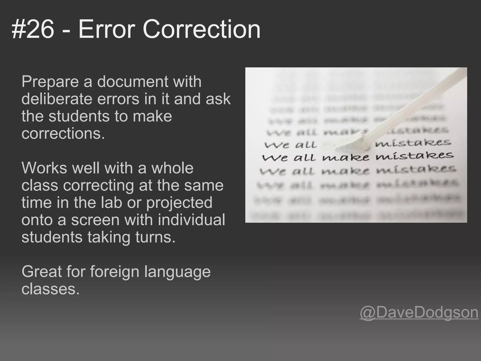#26 - Error Correction Prepare a document with deliberate errors in it and ask the students to make corrections.    Works well with a whole class correcting at the same time in the lab or projected onto a screen with individual students taking turns.   Great for foreign language classes. @DaveDodgson 