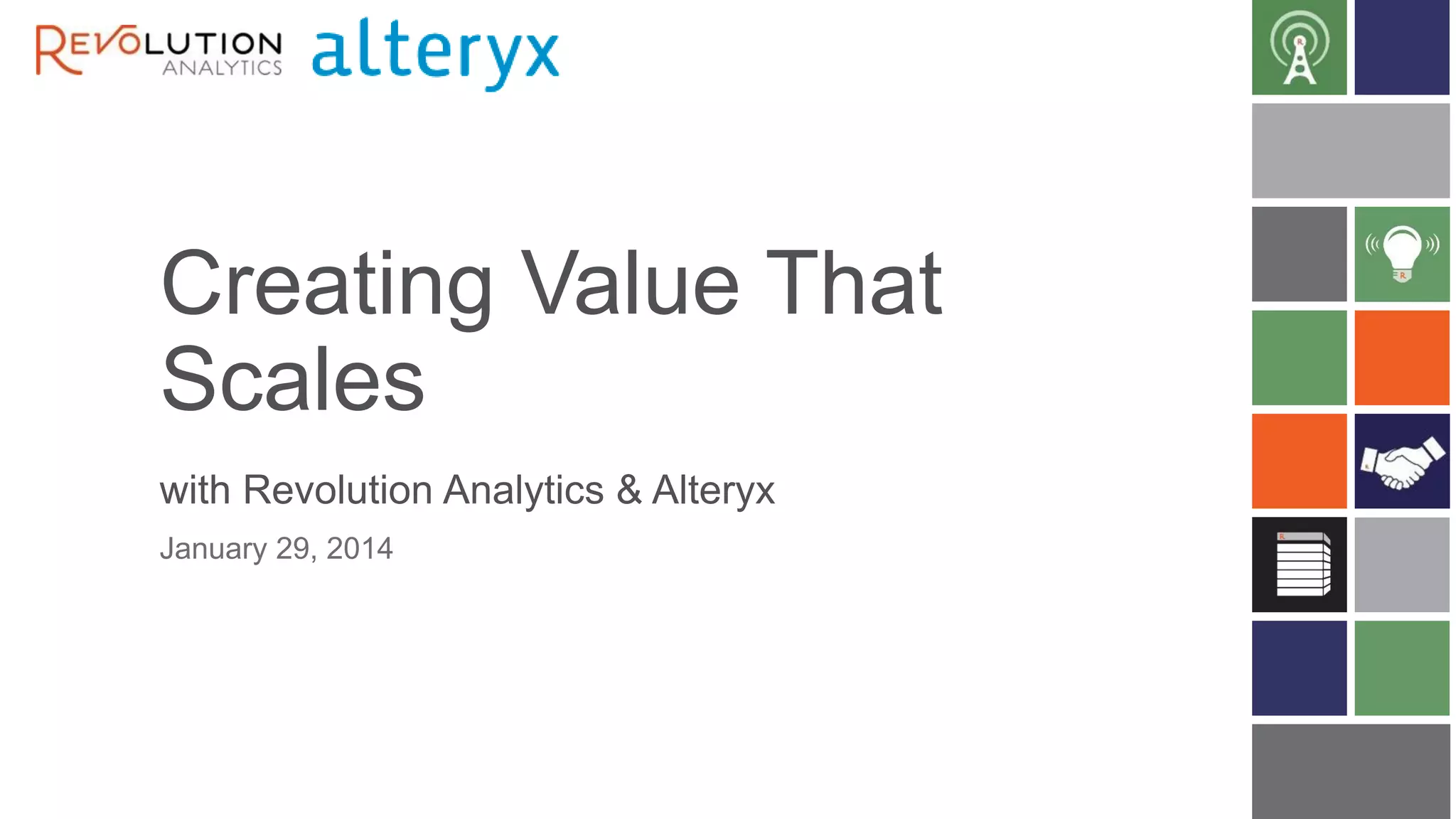 Creating Value That
Scales
with Revolution Analytics & Alteryx
January 29, 2014

 