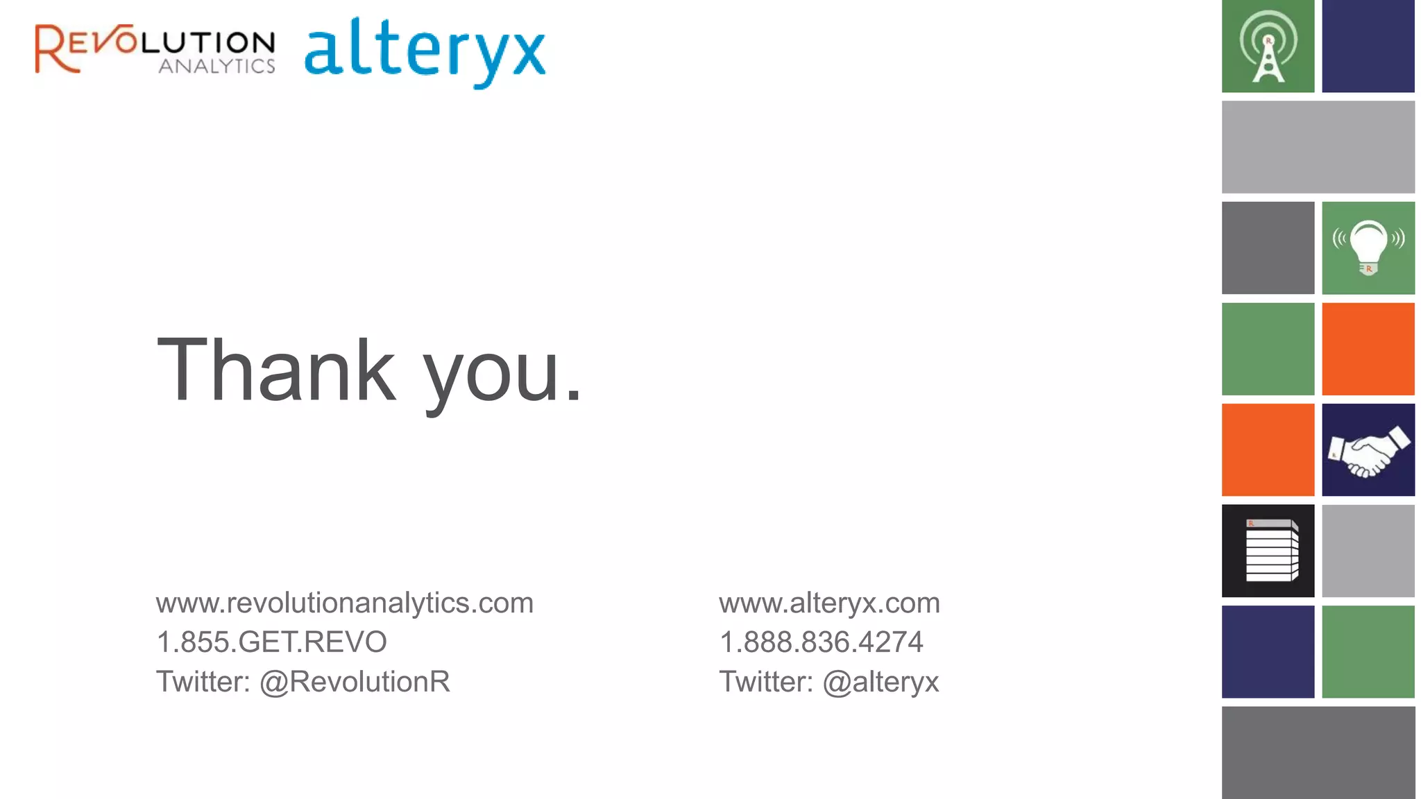 Thank you.
www.revolutionanalytics.com
1.855.GET.REVO
Twitter: @RevolutionR

www.alteryx.com
1.888.836.4274
Twitter: @alteryx

 