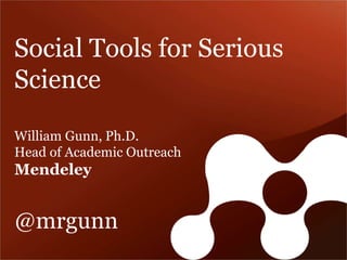 Social Tools for Serious 
Science 
William Gunn, Ph.D. 
Head of Academic Outreach 
Mendeley 
@mrgunn 
 
