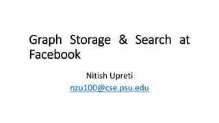 Graph Storage & Search at
Facebook
Nitish Upreti
nzu100@cse.psu.edu
 