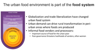 The urban food environment is part of the food system
• Globalization and trade liberalization have changed
urban food sys...