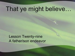 That ye might believe…

Lesson Twenty-nine
A father/son endeavor

 