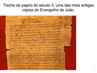 Trecho de papiro do século 3, uma das mais antigas
cópias do Evangelho de João.
5
 