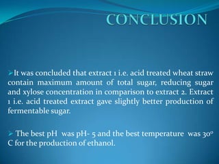 Concentration of EthanolEffect of pH on ethanol production(acid treated wheat strawEffect of pH on ethanol production(alkali treated wheat straw)0.250.30.20.25Concentration of Ethanol0.150.2pH 5pH 50.15pH 70.1pH 70.10.050.050012341234DaysDaysEffect of pH on ethanol production 