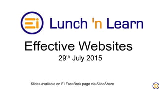 Effective Websites
29th July 2015
Slides available on EI FaceBook page via SlideShare
 