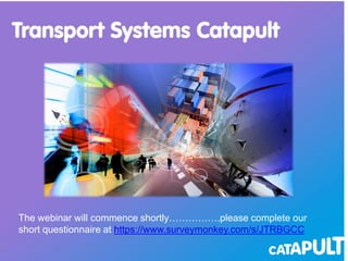 Modelling complexity
Dr Daniel Ruiz
Transport Systems Catapult
6 June 2013
The webinar will commence shortly…………….please complete our
short questionnaire at https://www.surveymonkey.com/s/JTRBGCC
 